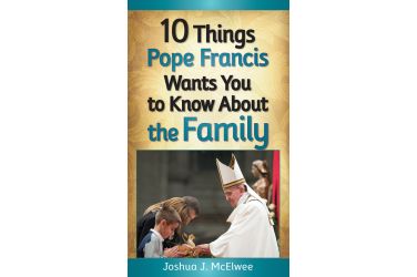 10 Things Pope Francis Wants You to Know About the Family