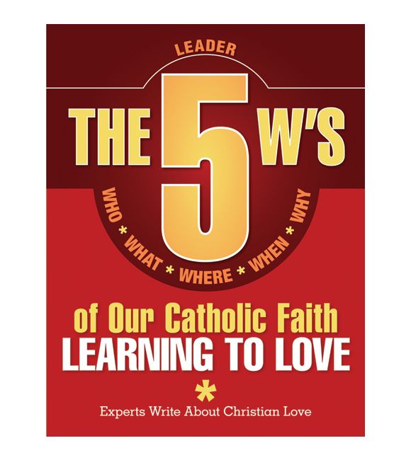 The 5 W's of Our Catholic Faith: Learning to Love
