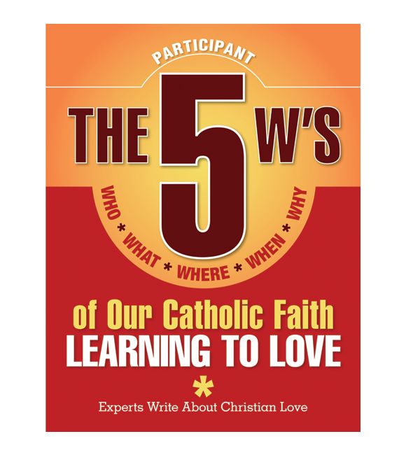 The 5 W's of Our Catholic Faith: Learning to Love